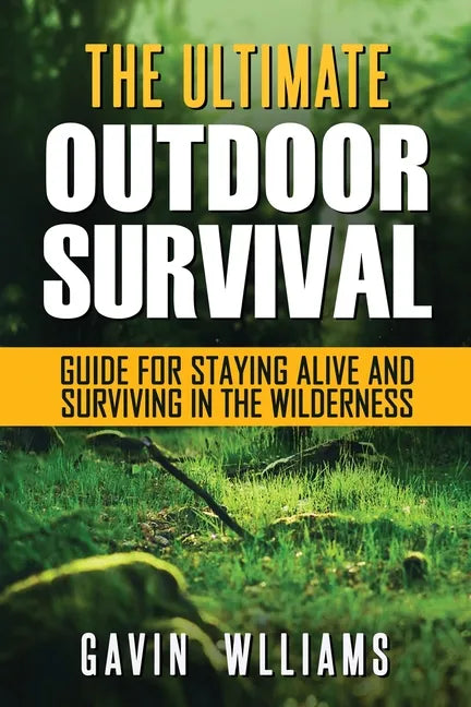Outdoor Survival: The Ultimate Outdoor Survival Guide for Staying Alive and Surviving In The Wilderness - Paperback